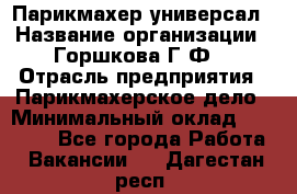 Парикмахер-универсал › Название организации ­ Горшкова Г.Ф. › Отрасль предприятия ­ Парикмахерское дело › Минимальный оклад ­ 40 000 - Все города Работа » Вакансии   . Дагестан респ.